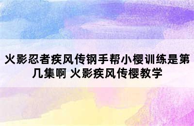 火影忍者疾风传钢手帮小樱训练是第几集啊 火影疾风传樱教学